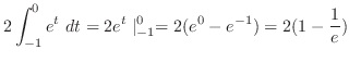 $\displaystyle 2\int_{-1}^{0}{e^{t}} dt = 2e^{t}\mid_{-1}^{0} = 2(e^{0} - e^{-1}) = 2(1 - \frac{1}{e})$
