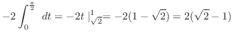 $\displaystyle -2\int_{0}^{\frac{\pi}{2}} dt = -2t\mid_{\sqrt{2}}^{1} = -2(1 - \sqrt{2}) = 2(\sqrt{2} - 1)$