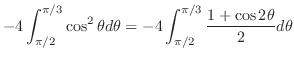 $\displaystyle -4\int_{\pi/2}^{\pi/3}\cos^{2}{\theta}d\theta = -4\int_{\pi/2}^{\pi/3}\frac{1 + \cos{2\theta}}{2}d\theta$