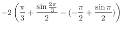 $\displaystyle -2\left(\frac{\pi}{3} + \frac{\sin{\frac{2\pi}{3}}}{2} - (-\frac{\pi}{2} + \frac{\sin{\pi}}{2})\right)$