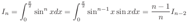 $\displaystyle{I_{n} = \int_{0}^{\frac{\pi}{2}}\sin^{n}{x}dx = \int_{0}^{\frac{\pi}{2}}\sin^{n-1}{x} \sin{x}dx = \frac{n-1}{n} I_{n-2}}$