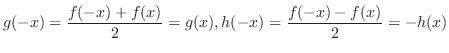 $\displaystyle g(-x) = \frac{f(-x) + f(x)}{2} = g(x), h(-x) = \frac{f(-x) - f(x)}{2} = -h(x)$