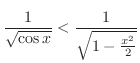 $\displaystyle \frac{1}{\sqrt{\cos{x}}} < \frac{1}{\sqrt{1 - \frac{x^2}{2}}}$