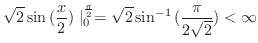 $\displaystyle \sqrt{2}\sin{(\frac{x}{2})}\mid_{0}^{\frac{\pi}{2}} = \sqrt{2}\sin^{-1}{(\frac{\pi}{2\sqrt{2}})} < \infty$