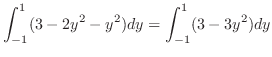 $\displaystyle \int_{-1}^{1}(3 - 2y^2 - y^2)dy = \int_{-1}^{1}(3 - 3y^2)dy$