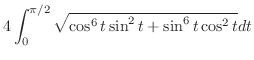 $\displaystyle 4\int_{0}^{\pi/2}\sqrt{\cos^{6}{t}\sin^{2}{t} + \sin^{6}{t}\cos^{2}{t}} dt$