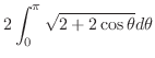 $\displaystyle 2\int_{0}^{\pi}\sqrt{2 + 2\cos{\theta}} d\theta$
