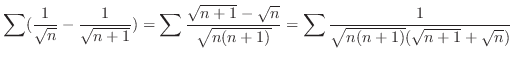 $\displaystyle \sum (\frac{1}{\sqrt{n}} - \frac{1}{\sqrt{n+1}}) = \sum \frac{\sq...
... \sqrt{n}}{\sqrt{n(n+1)}} = \sum \frac{1}{\sqrt{n(n+1)}(\sqrt{n+1} + \sqrt{n})}$