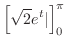 $\displaystyle \left[\sqrt{2}e^{t}\vert\right]_{0}^{\pi}$