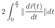 $\displaystyle 2\int_{0}^{\frac{\pi}{2}}\Vert\frac{d\vec{r}(t)}{dt}\Vert dt$