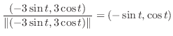 $\displaystyle \frac{(-3\sin{t},3\cos{t})}{\Vert(-3\sin{t},3\cos{t})\Vert} = (-\sin{t},\cos{t})$