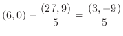 $\displaystyle (6,0) - \frac{(27,9)}{5} = \frac{(3,-9)}{5}$