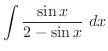 $\displaystyle{\int{\frac{\sin{x}}{2 - \sin{x}}} dx}$