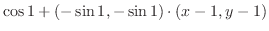$\displaystyle \cos{1} + (-\sin{1}, -\sin{1})\cdot (x-1,y-1)$