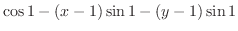$\displaystyle \cos{1} - (x-1)\sin{1} - (y-1)\sin{1}$