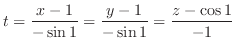 $\displaystyle t = \frac{x-1}{-\sin{1}} = \frac{y-1}{-\sin{1}} = \frac{z - \cos{1}}{-1}$