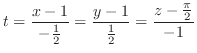 $\displaystyle t = \frac{x-1}{-\frac{1}{2}} = \frac{y-1}{\frac{1}{2}} = \frac{z - \frac{\pi}{2}}{-1} $