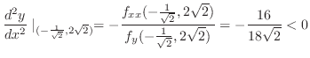 $\displaystyle \frac{d^{2}y}{dx^2}\mid_{(-\frac{1}{\sqrt{2}},2\sqrt{2})} = -\fra...
...2\sqrt{2})}{f_{y}(-\frac{1}{\sqrt{2}},2\sqrt{2})} = -\frac{16}{18\sqrt{2}} < 0 $
