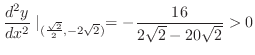 $\displaystyle \frac{d^2 y}{dx^2}\mid_{(\frac{\sqrt{2}}{2}, -2\sqrt{2})} = -\frac{16}{2\sqrt{2} - 20\sqrt{2}} > 0$