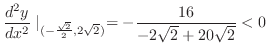 $\displaystyle \frac{d^2 y}{dx^2}\mid_{(-\frac{\sqrt{2}}{2}, 2\sqrt{2})} = -\frac{16}{-2\sqrt{2} + 20\sqrt{2}} < 0$