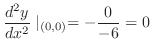$\displaystyle \frac{d^2 y}{dx^2}\mid_{(0,0)} = -\frac{0}{-6} = 0$