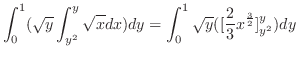$\displaystyle \int_{0}^{1}(\sqrt{y}\int_{y^2}^{y}\sqrt{x} dx)dy = \int_{0}^{1}\sqrt{y}([\frac{2}{3}x^{\frac{3}{2}}]_{y^2}^{y} ) dy$