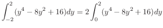 $\displaystyle \int_{-2}^{2}(y^4 - 8y^2 + 16)dy = 2\int_{0}^{2}(y^4 - 8y^2 + 16)dy$