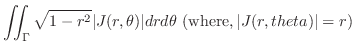 $\displaystyle \iint_{\Gamma} \sqrt{1 - r^2} \vert J(r,\theta)\vert dr d\theta  ({\rm where}, \vert J(r,theta)\vert = r)$