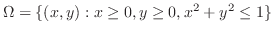 $\displaystyle \Omega = \{(x,y) : x \geq 0, y \geq 0, x^2 + y^2 \leq 1\}$