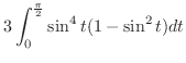 $\displaystyle 3\int_{0}^{\frac{\pi}{2}}\sin^{4}{t}(1 - \sin^{2}{t})dt$