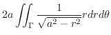 $\displaystyle 2a\iint_{\Gamma}\frac{1}{\sqrt{a^2 - r^2}}rdrd\theta$