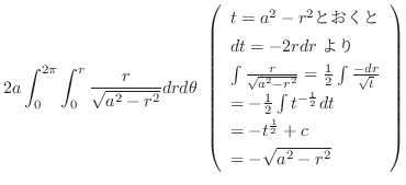 $\displaystyle 2a \int_{0}^{2\pi}\int_{0}^{r}\frac{r}{\sqrt{a^2 - r^2}}dr d\thet...
...ac{1}{2}}dt\\
= -t^{\frac{1}{2}} + c\\
= -\sqrt{a^2 - r^2}
\end{array}\right)$