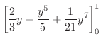 $\displaystyle \left[\frac{2}{3}y - \frac{y^5}{5} + \frac{1}{21}y^7\right]_{0}^{1}$