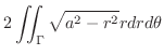 $\displaystyle 2\iint_{\Gamma}\sqrt{a^2 - r^2}r dr d\theta$