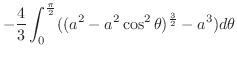 $\displaystyle -\frac{4}{3}\int_{0}^{\frac{\pi}{2}}((a^2 - a^2 \cos^{2}{\theta})^{\frac{3}{2}} - a^3)d\theta$