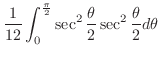 $\displaystyle \frac{1}{12}\int_{0}^{\frac{\pi}{2}} \sec^{2}{\frac{\theta}{2}}\sec^{2}{\frac{\theta}{2}} d\theta$