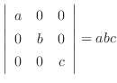 $\displaystyle \left\vert\begin{array}{ccc}
a&0&0\\
0&b&0\\
0&0&c
\end{array}\right\vert = abc$