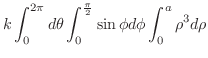 $\displaystyle k\int_{0}^{2\pi}d\theta \int_{0}^{\frac{\pi}{2}}\sin{\phi}d\phi \int_{0}^{a} \rho^3 d\rho$