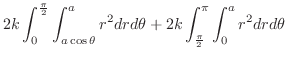 $\displaystyle 2k\int_{0}^{\frac{\pi}{2}}\int_{a\cos{\theta}}^{a}r^2 dr d\theta + 2k \int_{\frac{\pi}{2}}^{\pi}\int_{0}^{a}r^2 dr d\theta$