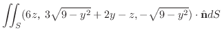 $\displaystyle \iint_{S}(6zC3\sqrt{9-y^2}+2y-z,-\sqrt{9-y^2}) \cdot \hat{\bf n}dS$