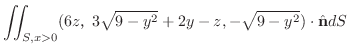 $\displaystyle \iint_{S, x>0}(6zC3\sqrt{9-y^2}+2y-z,-\sqrt{9-y^2}) \cdot \hat{\bf n}dS$