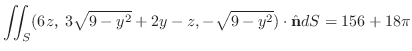 $\displaystyle \iint_{S}(6zC3\sqrt{9-y^2}+2y-z,-\sqrt{9-y^2}) \cdot \hat{\bf n}dS = 156 + 18\pi$