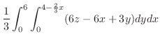 $\displaystyle \frac{1}{3}\int_{0}^{6}\int_{0}^{4-\frac{2}{3}x}(6z - 6x + 3y)dy dx$