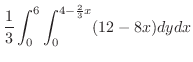 $\displaystyle \frac{1}{3}\int_{0}^{6}\int_{0}^{4-\frac{2}{3}x}(12 - 8x)dy dx$
