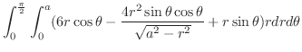 $\displaystyle \int_{0}^{\frac{\pi}{2}}\int_{0}^{a}(6r\cos{\theta} - \frac{4r^2 \sin{\theta}\cos{\theta}}{\sqrt{a^2 - r^2}} + r\sin{\theta})r dr d\theta$