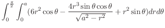 $\displaystyle \int_{0}^{\frac{\pi}{2}}\int_{0}^{a}(6r^2 \cos{\theta} - \frac{4r^3 \sin{\theta}\cos{\theta}}{\sqrt{a^2 - r^2}} + r^2\sin{\theta}) dr d\theta$