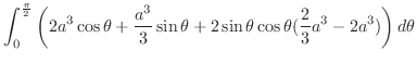 $\displaystyle \int_{0}^{\frac{\pi}{2}}\left(2a^3\cos{\theta} + \frac{a^3}{3}\sin{\theta} + 2\sin{\theta}\cos{\theta}(\frac{2}{3}a^3 - 2a^3)\right)d\theta$
