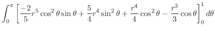 $\displaystyle \int_{0}^{\pi}\left[\frac{-2}{5}r^5 \cos^{2}{\theta}\sin{\theta} ...
...rac{r^4}{4} \cos^{2}{\theta} - \frac{r^3}{3}\cos{\theta}\right]_{0}^{1} d\theta$