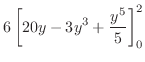 $\displaystyle 6\left[20y - 3y^3 + \frac{y^5}{5}\right]_{0}^{2}$