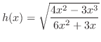 $\displaystyle{h(x) = \sqrt{\frac{4x^2 - 3x^3}{6x^2 + 3x}}}$